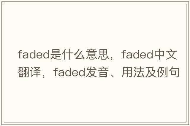 faded是什么意思，faded中文翻譯，faded發(fā)音、用法及例句
