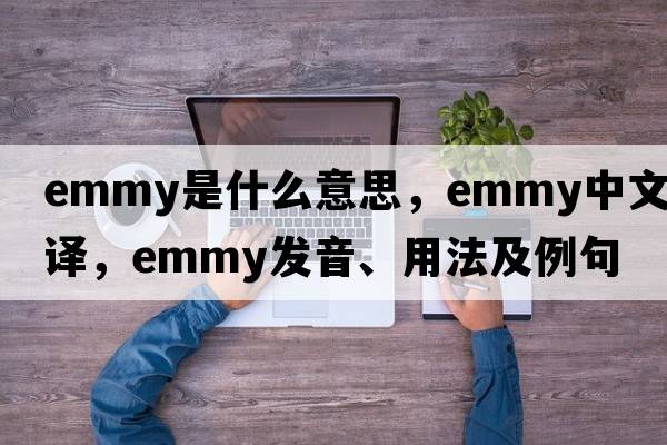 Emmy是什么意思，Emmy中文翻譯，Emmy發(fā)音、用法及例句