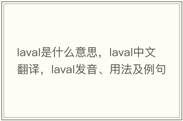 Laval是什么意思，Laval中文翻譯，Laval發(fā)音、用法及例句