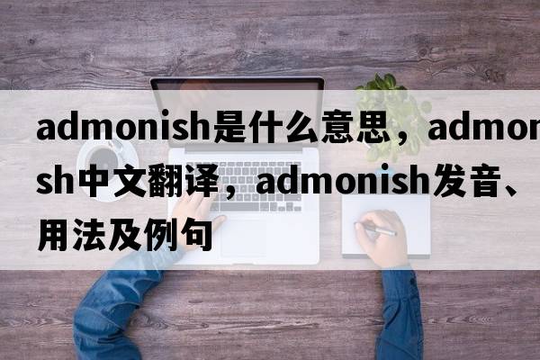admonish是什么意思，admonish中文翻譯，admonish發(fā)音、用法及例句