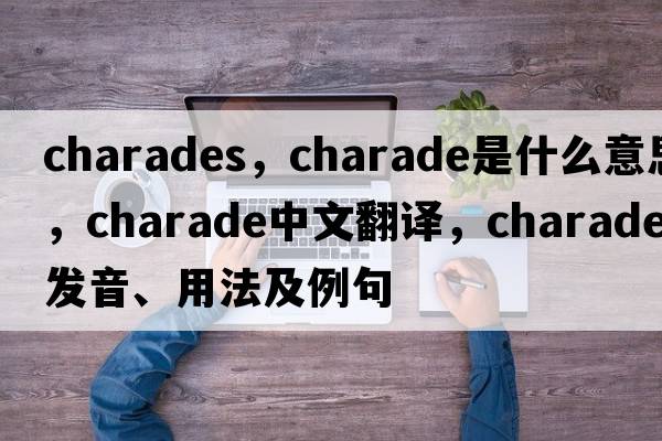charades，charade是什么意思，charade中文翻譯，charade發(fā)音、用法及例句