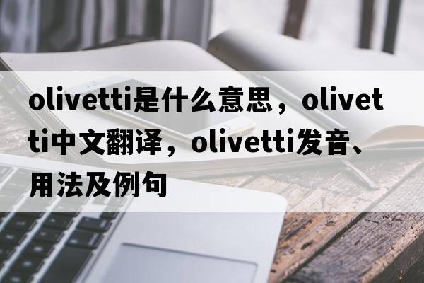 Olivetti是什么意思，Olivetti中文翻譯，Olivetti發(fā)音、用法及例句