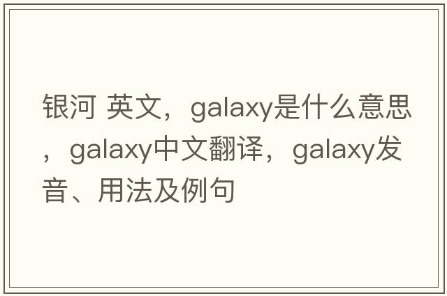 銀河 英文，galaxy是什么意思，galaxy中文翻譯，galaxy發(fā)音、用法及例句