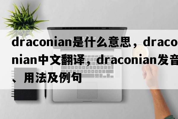 draconian是什么意思，draconian中文翻譯，draconian發(fā)音、用法及例句