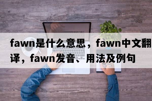 fawn是什么意思，fawn中文翻譯，fawn發(fā)音、用法及例句