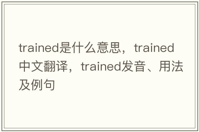 trained是什么意思，trained中文翻譯，trained發(fā)音、用法及例句