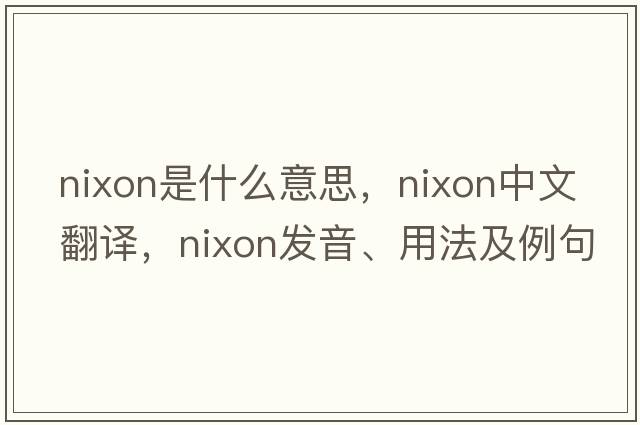 nixon是什么意思，nixon中文翻譯，nixon發(fā)音、用法及例句