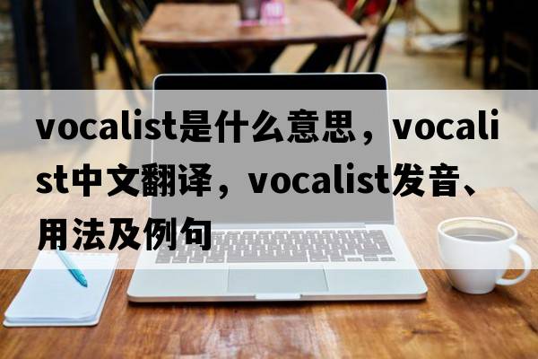 vocalist是什么意思，vocalist中文翻譯，vocalist發(fā)音、用法及例句