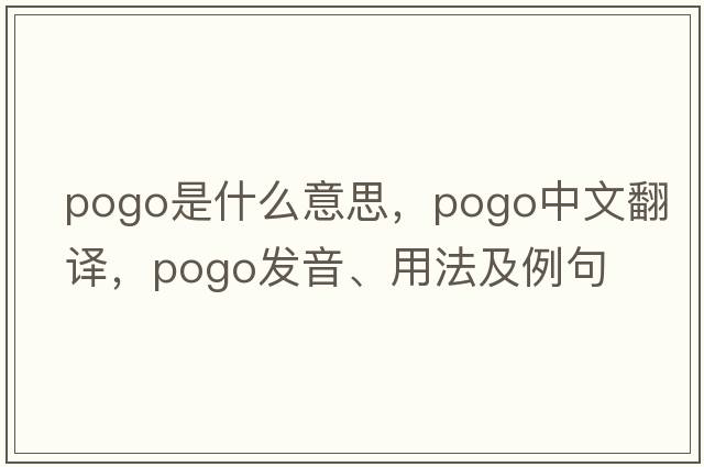 pogo是什么意思，pogo中文翻譯，pogo發(fā)音、用法及例句