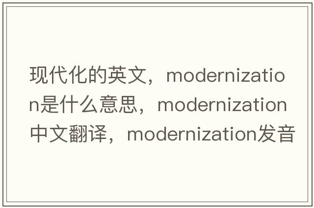 現代化的英文，modernization是什么意思，modernization中文翻譯，modernization發(fā)音、用法及例句