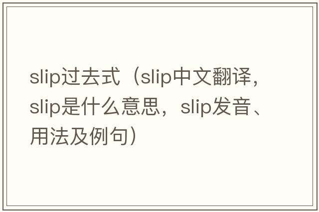 slip過(guò)去式（slip中文翻譯，slip是什么意思，slip發(fā)音、用法及例句）