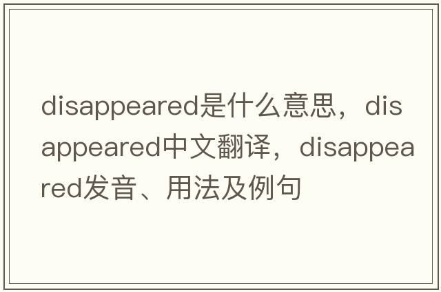 disappeared是什么意思，disappeared中文翻譯，disappeared發(fā)音、用法及例句