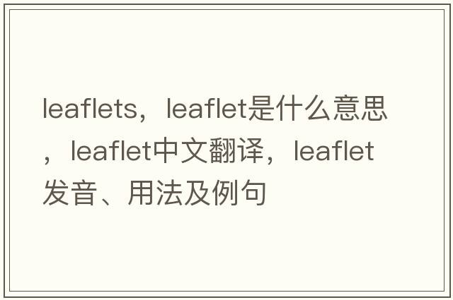 leaflets，leaflet是什么意思，leaflet中文翻譯，leaflet發(fā)音、用法及例句