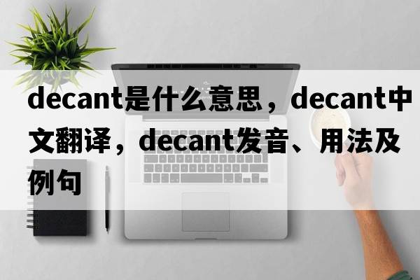decant是什么意思，decant中文翻譯，decant發(fā)音、用法及例句