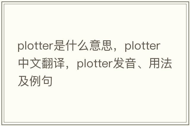 plotter是什么意思，plotter中文翻譯，plotter發(fā)音、用法及例句
