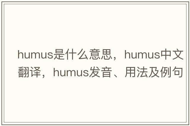 humus是什么意思，humus中文翻譯，humus發(fā)音、用法及例句