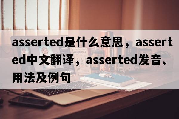 asserted是什么意思，asserted中文翻譯，asserted發(fā)音、用法及例句