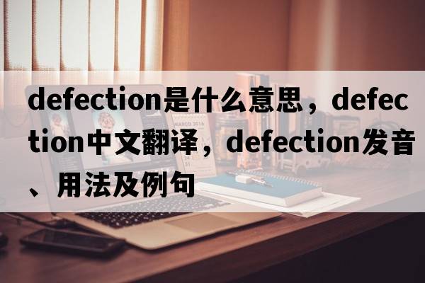defection是什么意思，defection中文翻譯，defection發(fā)音、用法及例句