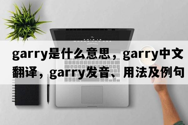 garry是什么意思，garry中文翻譯，garry發(fā)音、用法及例句