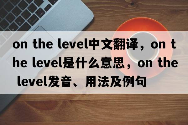 on the level中文翻譯，on the level是什么意思，on the level發(fā)音、用法及例句