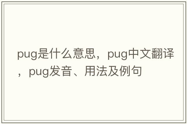 pug是什么意思，pug中文翻譯，pug發(fā)音、用法及例句