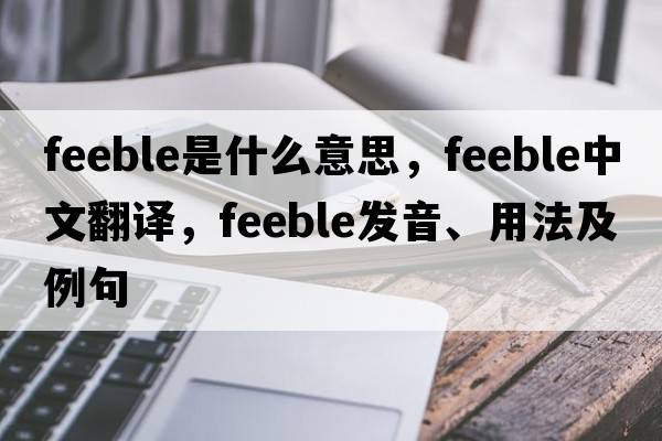 feeble是什么意思，feeble中文翻譯，feeble發(fā)音、用法及例句