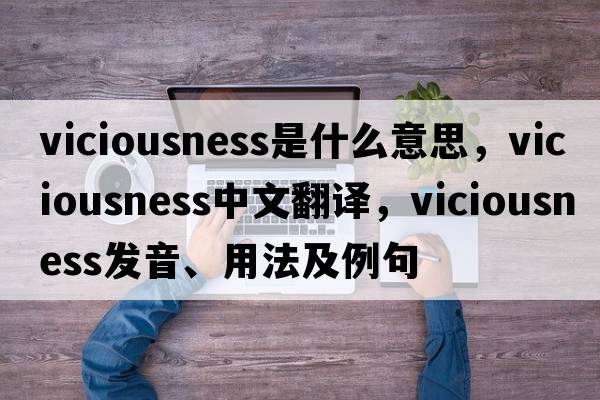 viciousness是什么意思，viciousness中文翻譯，viciousness發(fā)音、用法及例句