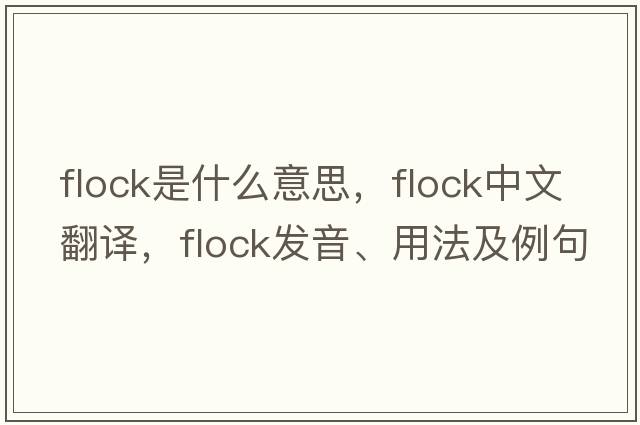 flock是什么意思，flock中文翻譯，flock發(fā)音、用法及例句