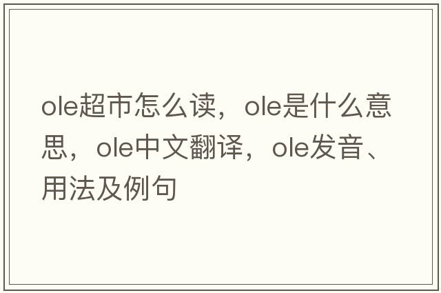 ole超市怎么讀，OLE是什么意思，OLE中文翻譯，OLE發(fā)音、用法及例句
