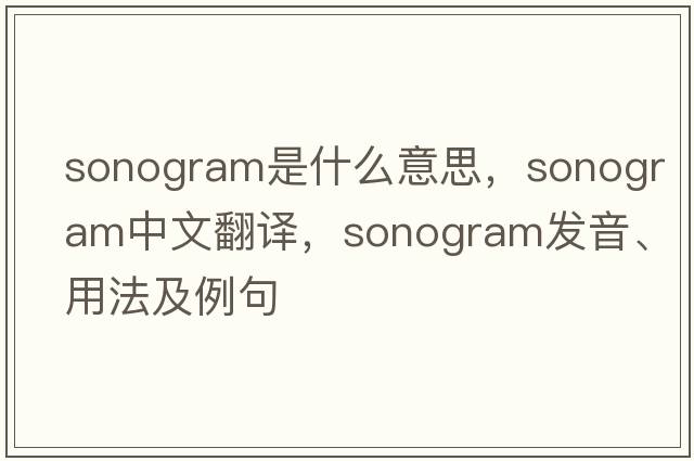 sonogram是什么意思，sonogram中文翻譯，sonogram發(fā)音、用法及例句
