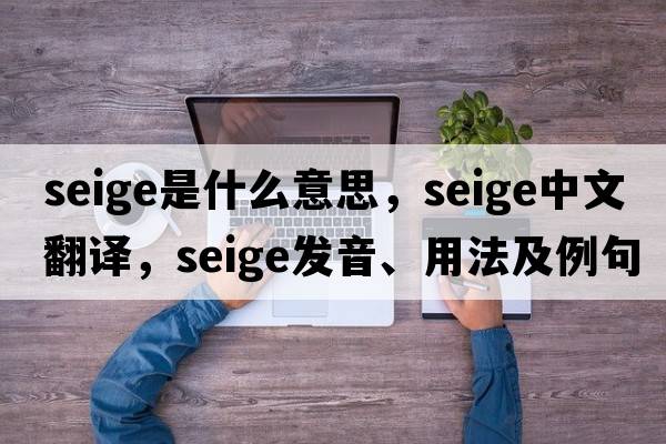 seige是什么意思，seige中文翻譯，seige發(fā)音、用法及例句
