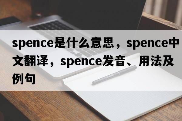 spence是什么意思，spence中文翻譯，spence發(fā)音、用法及例句