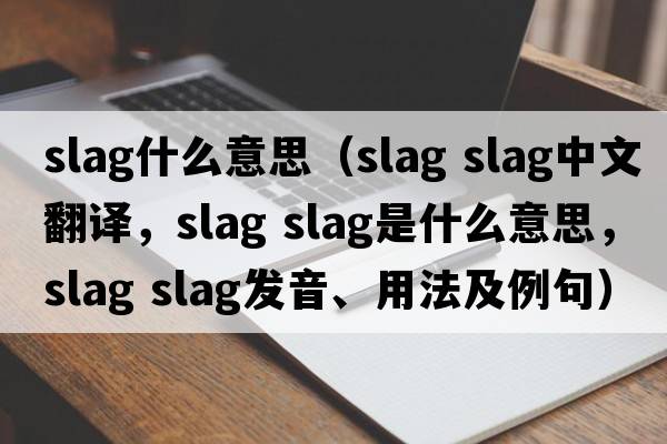 slag什么意思（slag slag中文翻譯，slag slag是什么意思，slag slag發(fā)音、用法及例句）