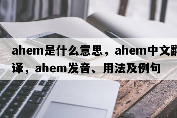 ahem是什么意思，ahem中文翻譯，ahem發(fā)音、用法及例句