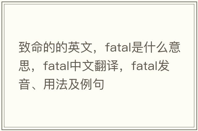 致命的的英文，fatal是什么意思，fatal中文翻譯，fatal發(fā)音、用法及例句