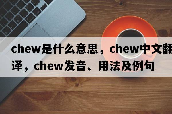 chew是什么意思，chew中文翻譯，chew發(fā)音、用法及例句