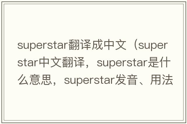 superstar翻譯成中文（superstar中文翻譯，superstar是什么意思，superstar發(fā)音、用法及例句）
