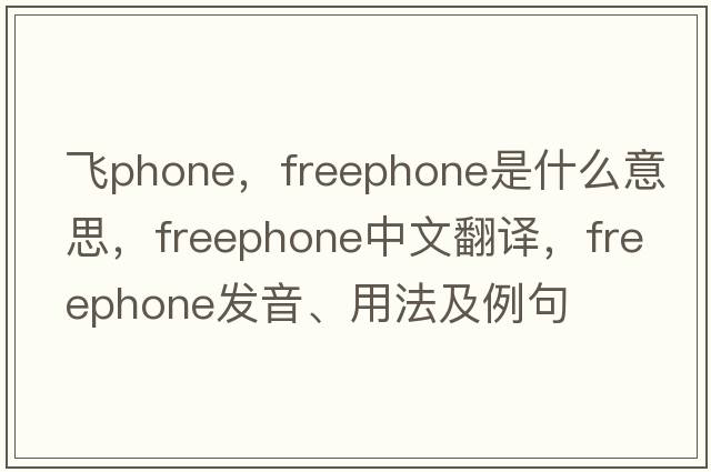 飛phone，freephone是什么意思，freephone中文翻譯，freephone發(fā)音、用法及例句