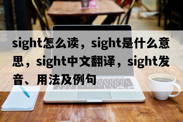 sight怎么讀，sight是什么意思，sight中文翻譯，sight發(fā)音、用法及例句
