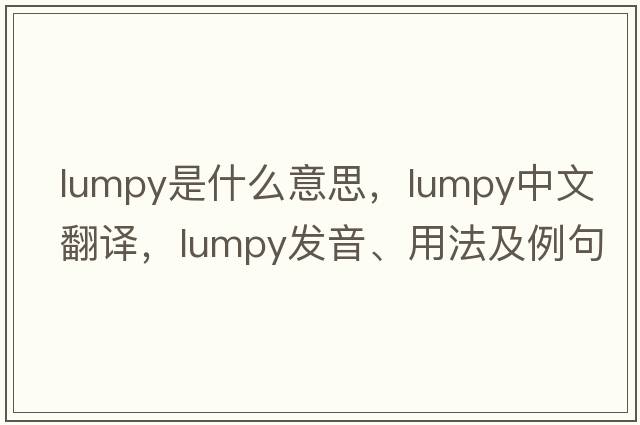 lumpy是什么意思，lumpy中文翻譯，lumpy發(fā)音、用法及例句