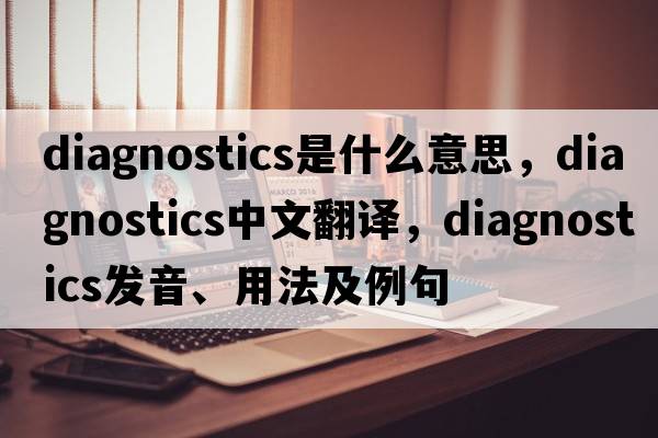 diagnostics是什么意思，diagnostics中文翻譯，diagnostics發(fā)音、用法及例句