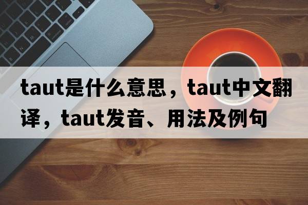 taut是什么意思，taut中文翻譯，taut發(fā)音、用法及例句