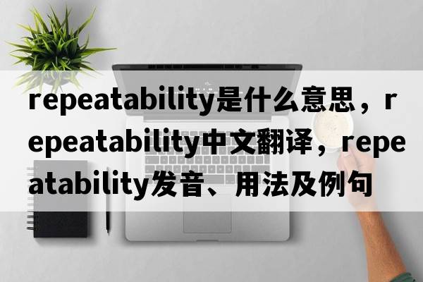 repeatability是什么意思，repeatability中文翻譯，repeatability發(fā)音、用法及例句