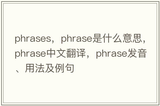 phrases，phrase是什么意思，phrase中文翻譯，phrase發(fā)音、用法及例句