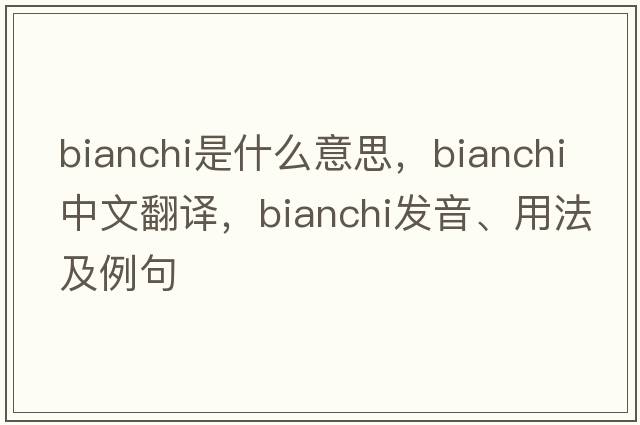 Bianchi是什么意思，Bianchi中文翻譯，Bianchi發(fā)音、用法及例句