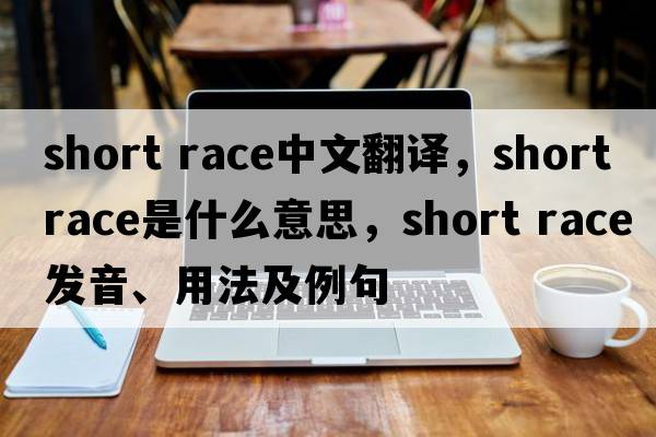 short race中文翻譯，short race是什么意思，short race發(fā)音、用法及例句