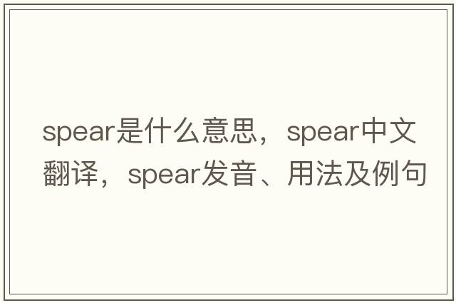 spear是什么意思，spear中文翻譯，spear發(fā)音、用法及例句