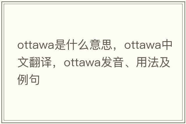 Ottawa是什么意思，Ottawa中文翻譯，Ottawa發(fā)音、用法及例句