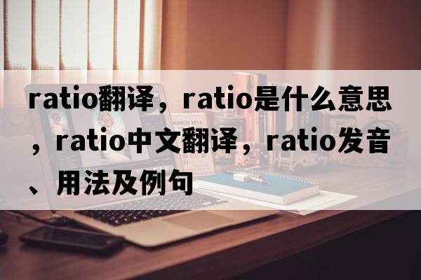 ratio翻譯，ratio是什么意思，ratio中文翻譯，ratio發(fā)音、用法及例句