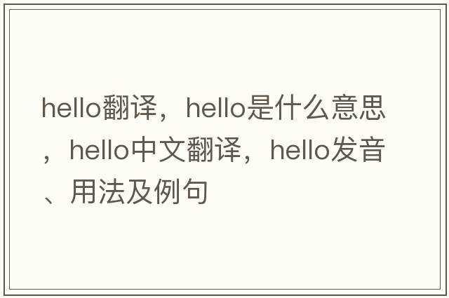 hello翻譯，hello是什么意思，hello中文翻譯，hello發(fā)音、用法及例句